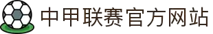 中甲联赛官方网站 - 中国足球甲级联赛最新赛程、积分榜与新闻